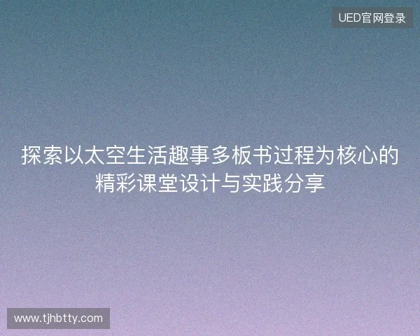 探索以太空生活趣事多板书过程为核心的精彩课堂设计与实践分享